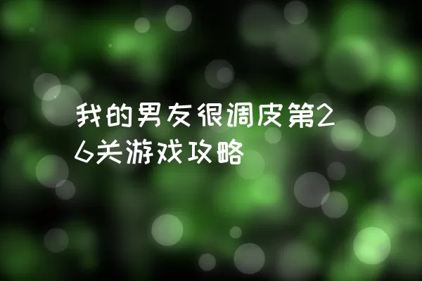 我的男友很调皮第26关游戏攻略