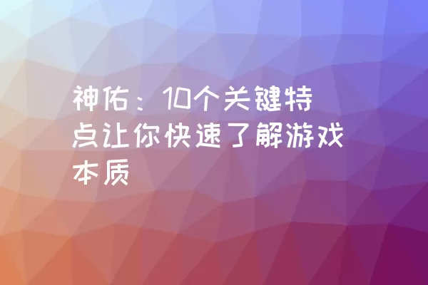 神佑：10个关键特点让你快速了解游戏本质