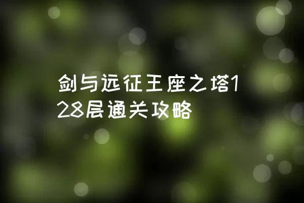 剑与远征王座之塔128层通关攻略