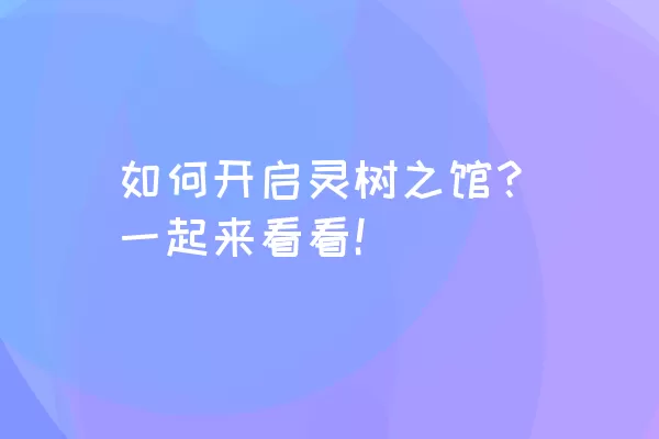 如何开启灵树之馆？一起来看看！