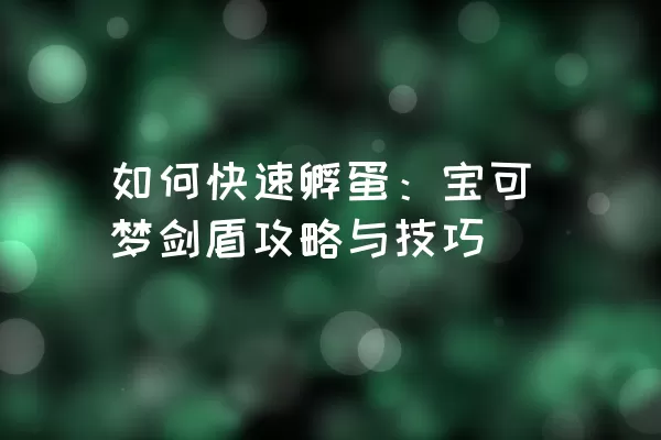 如何快速孵蛋：宝可梦剑盾攻略与技巧