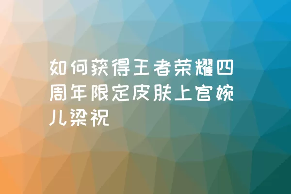 如何获得王者荣耀四周年限定皮肤上官婉儿梁祝