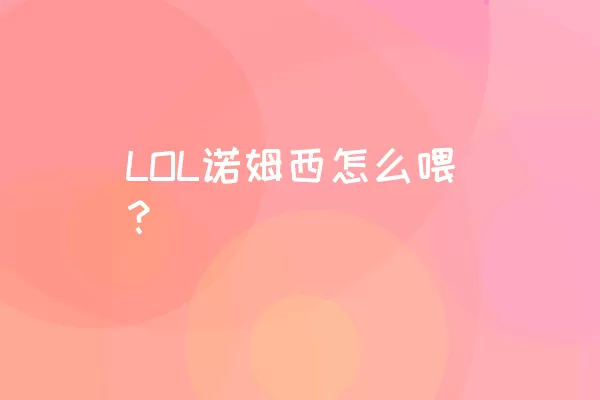 LOL诺姆西怎么喂？