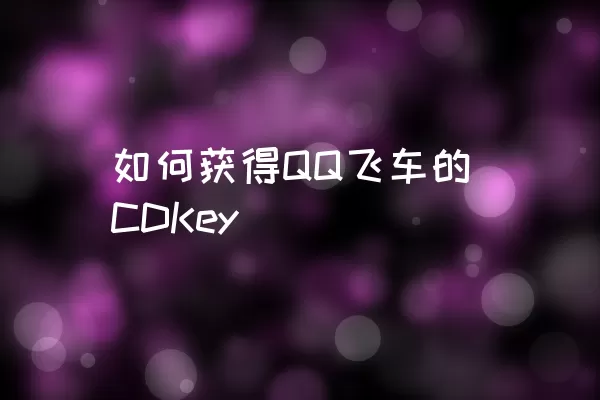 如何获得QQ飞车的CDKey