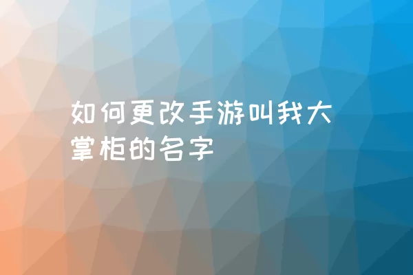 如何更改手游叫我大掌柜的名字