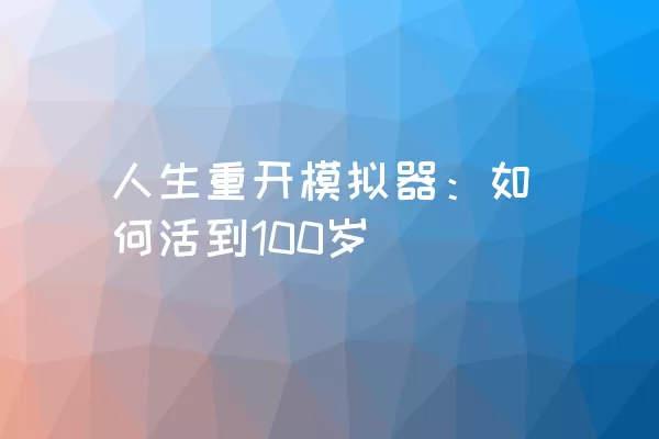 人生重开模拟器：如何活到100岁