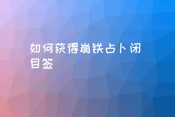 如何获得崩铁占卜闭目签