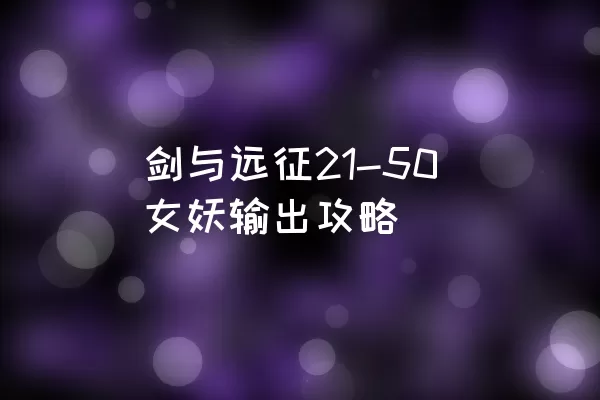 剑与远征21-50女妖输出攻略