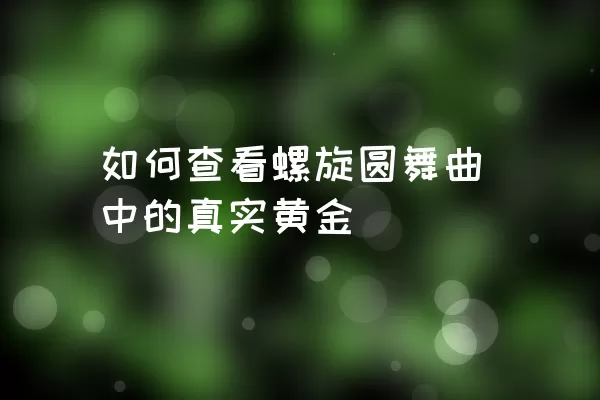 如何查看螺旋圆舞曲中的真实黄金