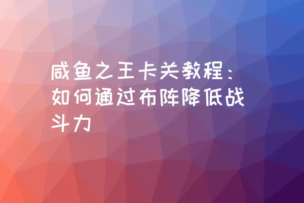 咸鱼之王卡关教程：如何通过布阵降低战斗力