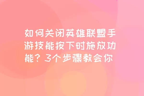 如何关闭英雄联盟手游技能按下时施放功能？3个步骤教会你