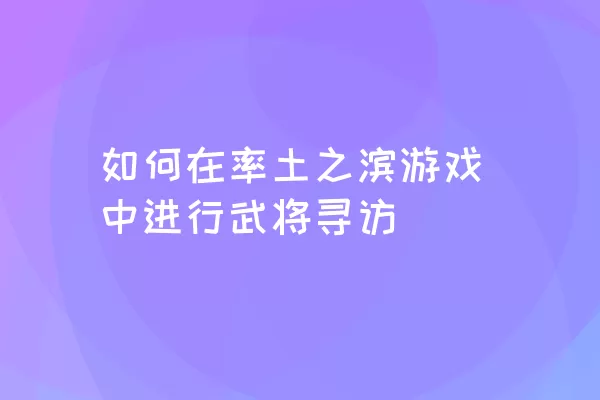 如何在率土之滨游戏中进行武将寻访