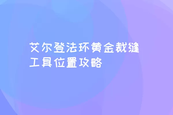 艾尔登法环黄金裁缝工具位置攻略