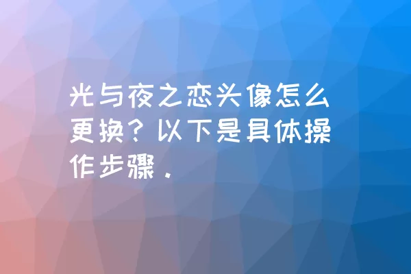 光与夜之恋头像怎么更换？以下是具体操作步骤。