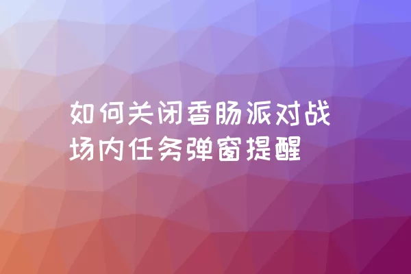 如何关闭香肠派对战场内任务弹窗提醒