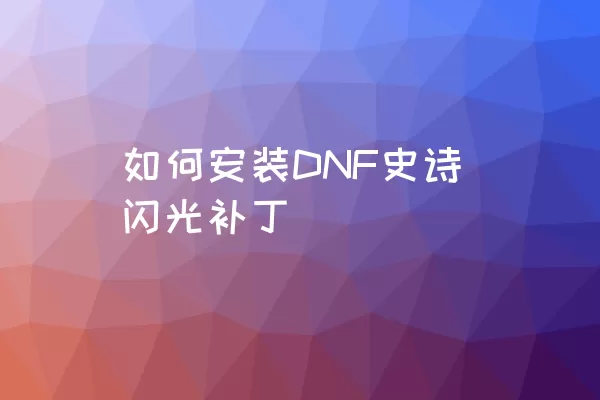 如何安装DNF史诗闪光补丁