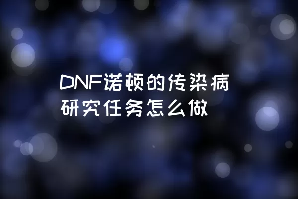 DNF诺顿的传染病研究任务怎么做