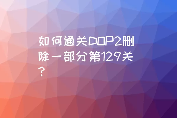 如何通关DOP2删除一部分第129关？