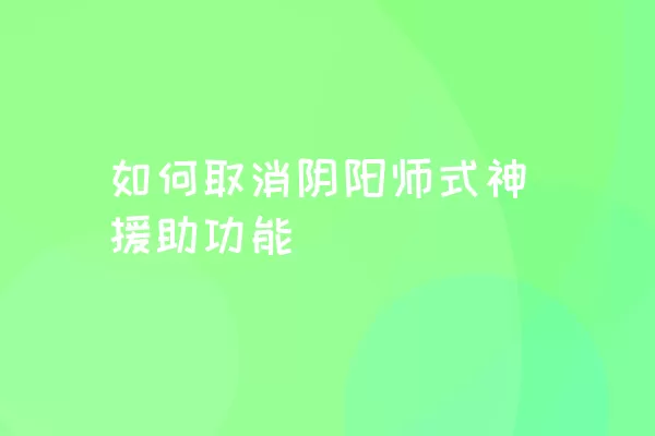 如何取消阴阳师式神援助功能