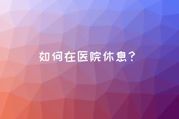 如何在医院休息？