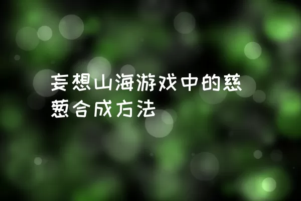 妄想山海游戏中的慈葱合成方法