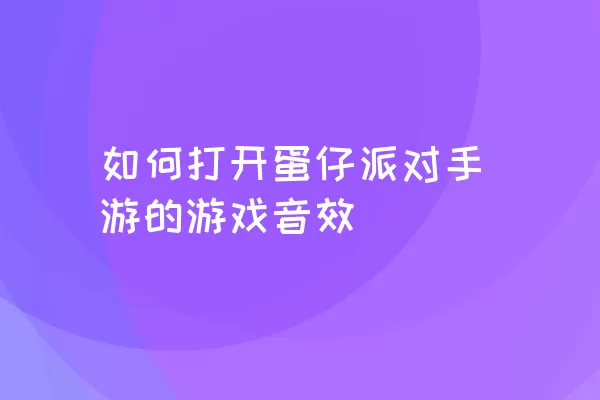 如何打开蛋仔派对手游的游戏音效