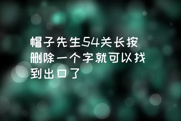 帽子先生54关长按删除一个字就可以找到出口了