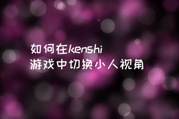 如何在kenshi游戏中切换小人视角