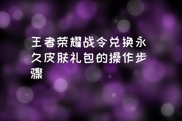 王者荣耀战令兑换永久皮肤礼包的操作步骤