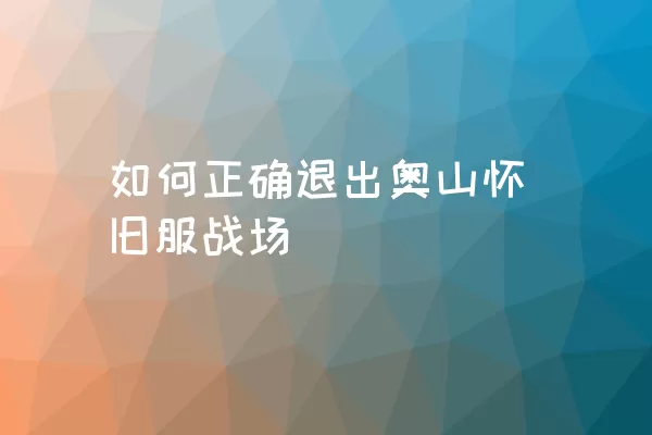 如何正确退出奥山怀旧服战场