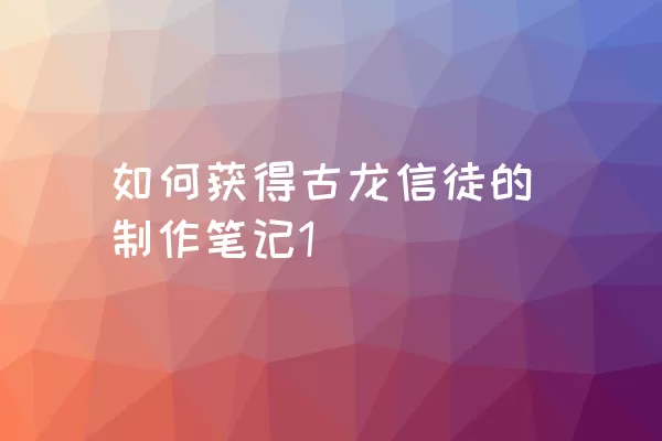 如何获得古龙信徒的制作笔记1