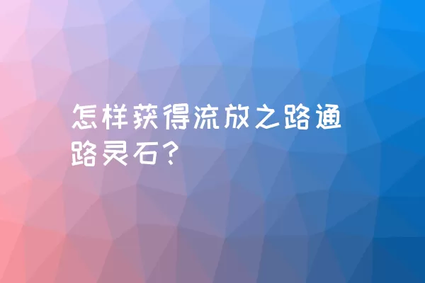 怎样获得流放之路通路灵石？