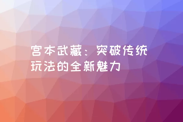 宫本武藏：突破传统玩法的全新魅力