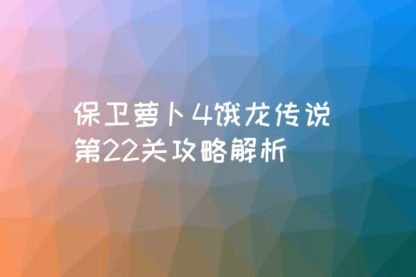 保卫萝卜4饿龙传说第22关攻略解析