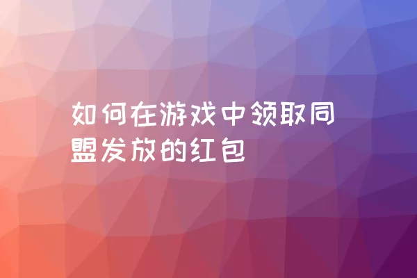 如何在游戏中领取同盟发放的红包