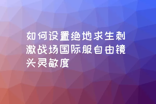 如何设置绝地求生刺激战场国际服自由镜头灵敏度