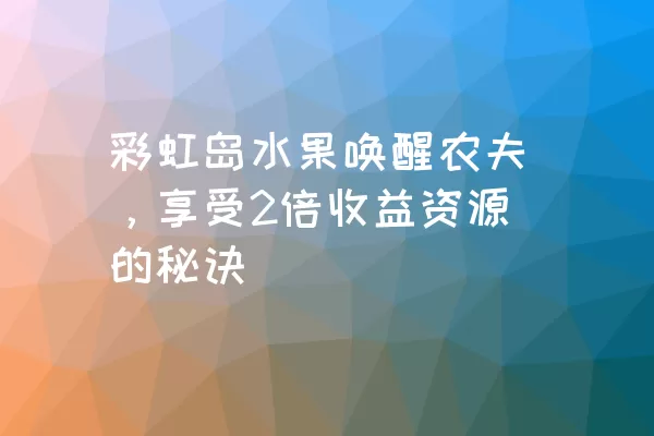 彩虹岛水果唤醒农夫，享受2倍收益资源的秘诀