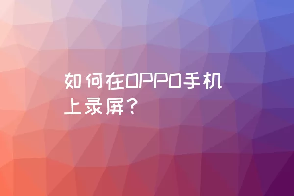 如何在OPPO手机上录屏？