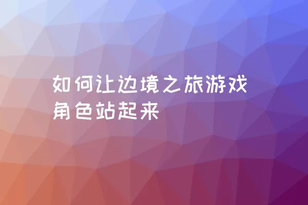 如何让边境之旅游戏角色站起来