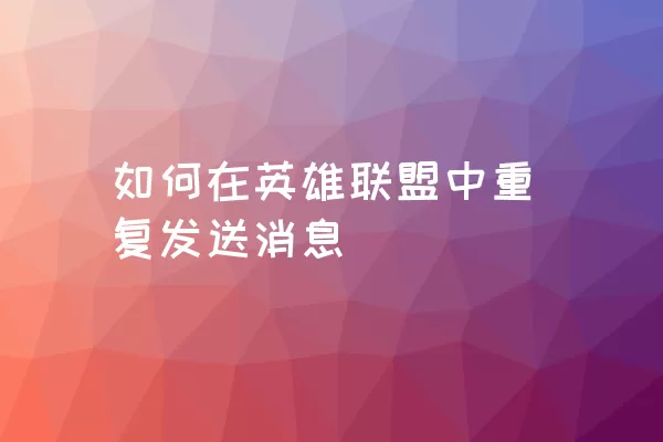 如何在英雄联盟中重复发送消息