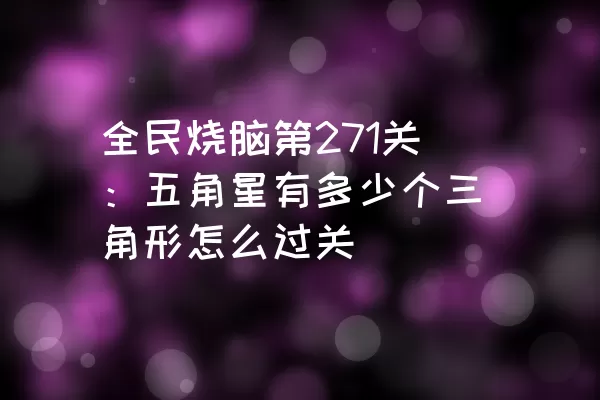 全民烧脑第271关：五角星有多少个三角形怎么过关