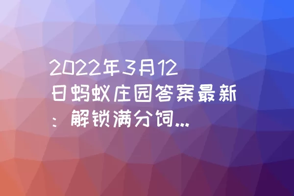 2022年3月12日蚂蚁庄园答案最新：解锁满分饲料喂养小鸡的正确姿势