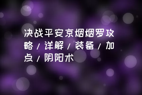 决战平安京烟烟罗攻略/详解/装备/加点/阴阳术