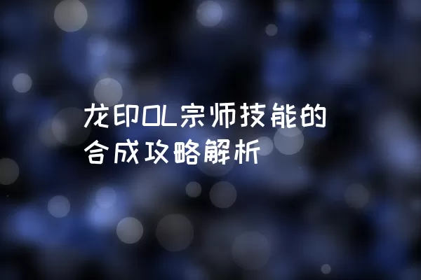 龙印OL宗师技能的合成攻略解析