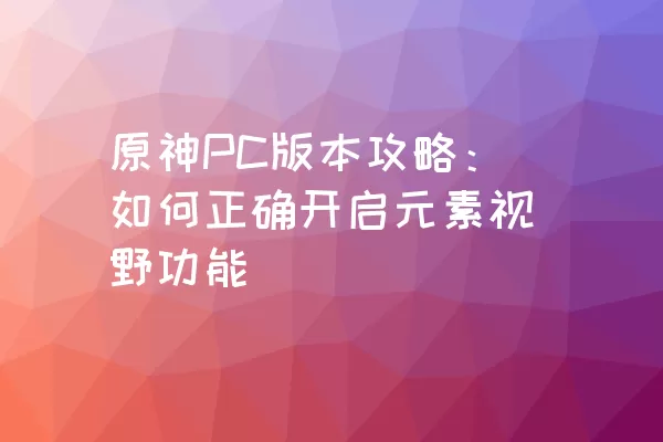 原神PC版本攻略：如何正确开启元素视野功能