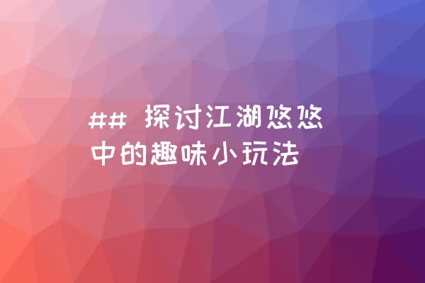 ## 探讨江湖悠悠中的趣味小玩法