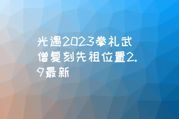 光遇2023拳礼武僧复刻先祖位置2.9最新