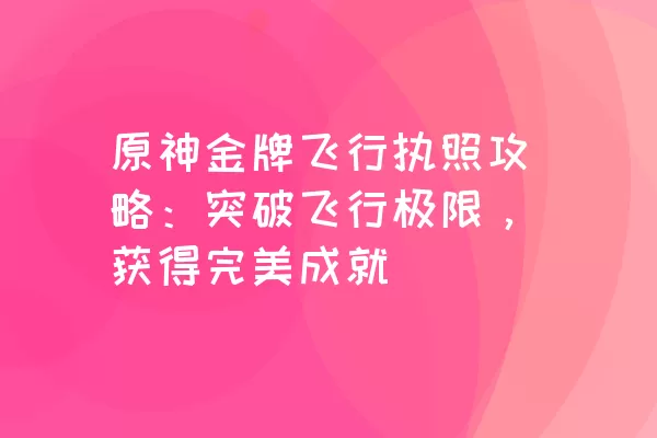 原神金牌飞行执照攻略：突破飞行极限，获得完美成就