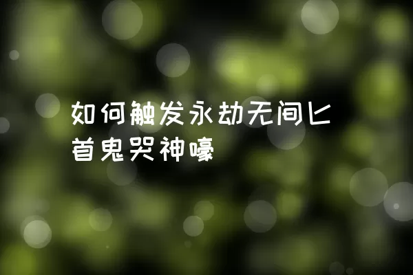 如何触发永劫无间匕首鬼哭神嚎