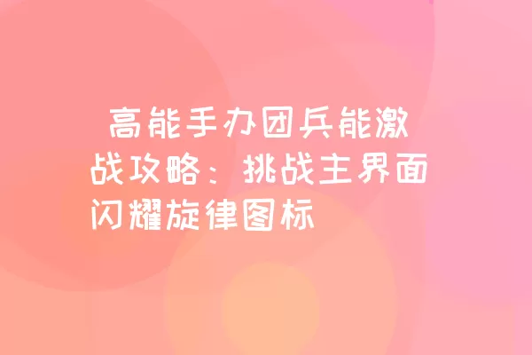  高能手办团兵能激战攻略：挑战主界面闪耀旋律图标